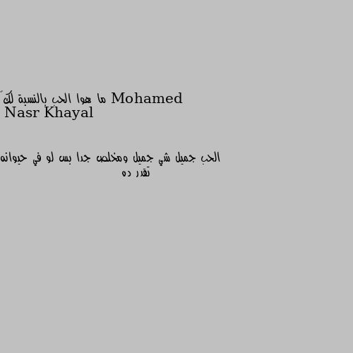 ما هوا الحب بالنسبة لك💜 الحب جميل شي جميل ومخلص جدا بس لو في حيوانه تقدر ده