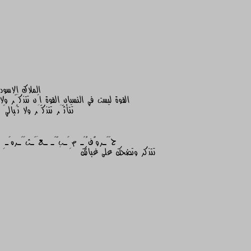 القوة ليست في النسيان القوة أن تتذكَّر ولا تتأثَّر تتذكَّر ولا تُبالي🖤 تتذكر وتضحك على غبائك