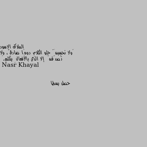 ‏ولا تحسبنَّ حلو الكلام دومًا صادقٌ، ولا تُصدّقنَّ إلا الذي بالأفعالِ يتكلم.🖤 حصل يسطا