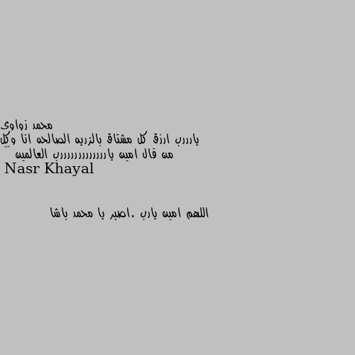 يارررب ارزق كل مشتاق بالزريه الصالحه انا وكل من قال امين يارررررررررررررب العالمين 😥😥 اللهم امين يارب .اصبر يا محمد باشا