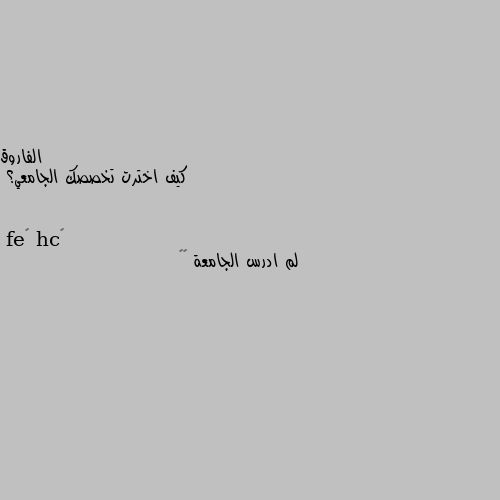 كيف اخترت تخصصك الجامعي؟ لم ادرس الجامعة 💔😔