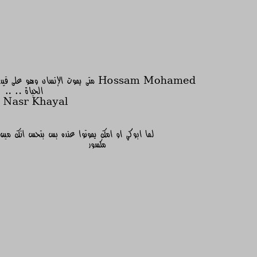 متى يموت الإنسان وهو على قيد الحياة .. ..💔 لما ابوكي او امك يموتوا عنده بس بتحس انك مين مكسور