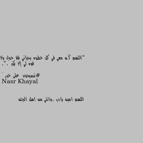 "اللهم كُن معي في كل خطوه بحياتي فلا حول ولا قوه لي إلا بك 🥺.".

#تصبحون  على خير 🌸 اللهم امين يارب .وانتي من اهل الجنه