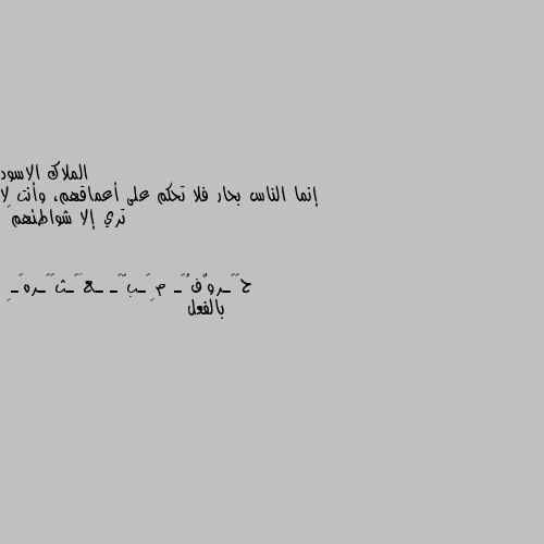 إنما الناس بحار فلا تحكم على أعماقهم، وأنت لا تري إلا شواطئهم🖤 بالفعل