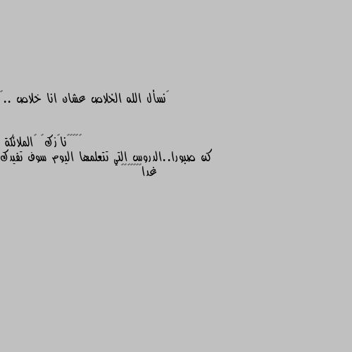 ‏نسأل الله الخلاص عشان انا خلاص ..🥺 كن صبورا..الدروس التي تتعلمها اليوم سوف تفيدك غدا🌃🌿🍀🌺🦋🖤🤍