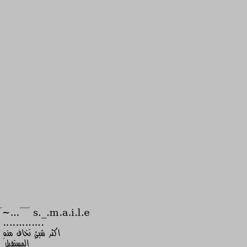 》¿¿¿¿...~《
.............
اكثر شيئ تخاف منه
١_المستقبل🙃
٢_الموت⚰
٣_الفشل😖
٤_غدر صديق🫂
٥_خيانه حبيب💔
٦_الحقيقه😱

٧_ان تعمل متابعه و تفرحني😔 ١-المستقبل
٢-الموت لا اخاف منه واللة ولا اخشاه فقط ان اتى احضنه و لا اتركه
٣-انا فشلت مرة ولكن لنرى هل نرى اخرة يوجد
٤- انا في الحقيقة لم أغدر احد ولكن هم الذينة غدروني و كثيرا