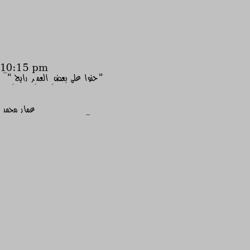 10:15 pm
"حنوا على بعضِ العمِر رايحِ"🖤🫂 🤔🤔