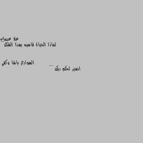 لماذا الحياة قاسيه بهذا الشكل💔💔 اصبر لحكم ربك 🤍💕🤍