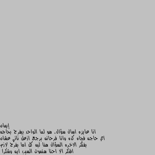 انا عايزه اسال سؤال. هو لما الواحد بيفرح بحاجه اي حاجه فجاه كده وانا فرحانه برجع ازعل تاني عشان بفتكر الاخره السؤال هنا ليه كل اما بفرح لازم افتكر الا احنا هنموت السبب ايه وشكرا يا من رميت سهم الهوى فى القلب
قلبى يناديــــــــــــــك
يا من القيت تعويذة سحرك فى العقل
عقـــــلى يرتويك
أصابنى العشق وذوبنى فيك
بعدك يزيدنى قربا وآشواقى تناجيك
والحنين يهمس اليك من نهر حبى سأسقيك
وبنسائم عطر أنفاسى سأحتويك
وعيناى تعانق طيفك ومعشوقى أنت سأسميك
ويفيض اليك العشق والفؤاد أهديك❤️