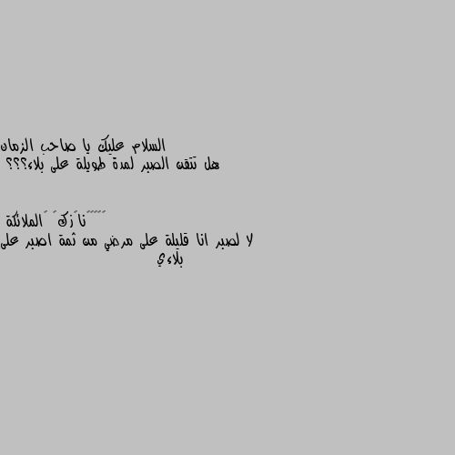 هل تتقن الصبر لمدة طويلة على بلاء؟؟؟ لا لصبر انا قليلة على مرضي من ثمة اصبر على بلاءي