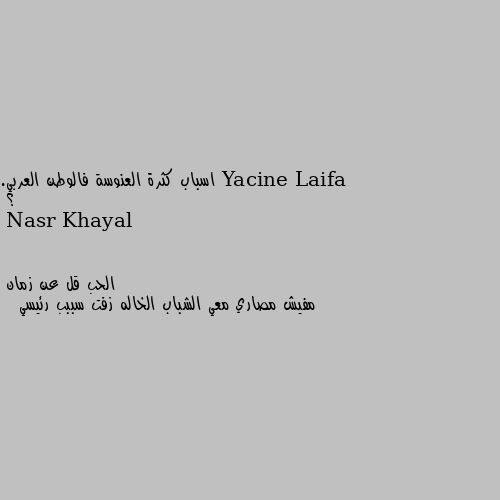 اسباب كثرة العنوسة فالوطن العربي.  ؟ الحب قل عن زمان 
مفيش مصاري معي الشباب الخاله زفت سببب رئيسي