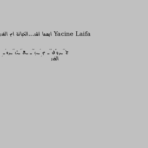 ايهما اشد...الخيانة ام الغدر الغدر