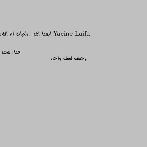 ايهما اشد...الخيانة ام الغدر وجهين لعمله واحده