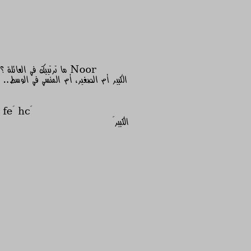 ما ترتيبك في العائلة ؟
الكبير أم الصغير، أم المنسي في الوسط.. الكبير🤪