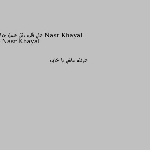 علي فكره انتي عسل جدا عرفته ماشي يا خايب