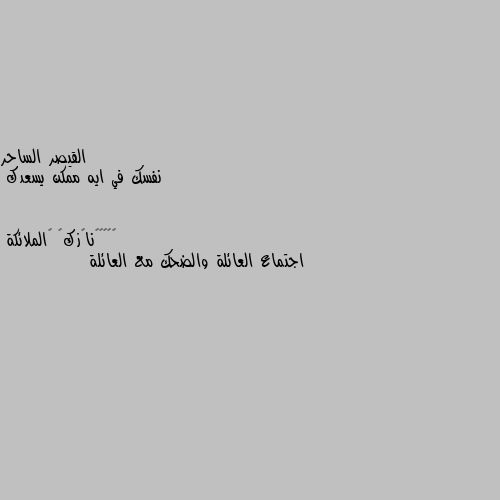 نفسك في ايه ممكن يسعدك اجتماع العائلة والضحك مع العائلة