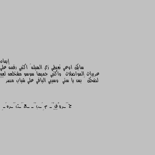 سابك اوعي تعيطي زي الهبله💔 اكتبي رقمه علي عربيات المواصلات  واكتبي جمبها سوسو مشخلعه لعه لضحك 😎 بس يا ستي  وسيبي الباقي علي شباب مصر 😂😂😂 😂😂😂