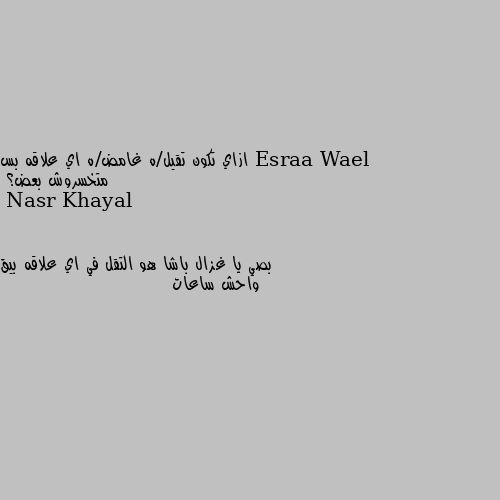 ازاي تكون تقيل/ه غامض/ه اي علاقه بس متخسروش بعض؟ بصي يا غزال باشا هو التقل في اي علاقه بيق واحش ساعات