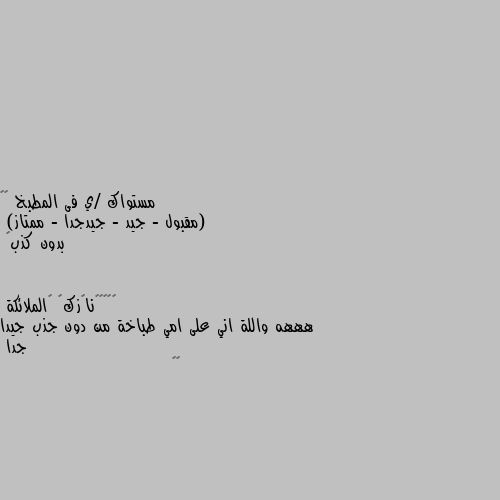 مستواك /ي فى المطبخ 😂😂
(مقبول - جيد - جيدجدا - ممتاز)
بدون كذب👀 هههه واللة اني على امي طباخة من دون جذب جيدا جدا
😁💖