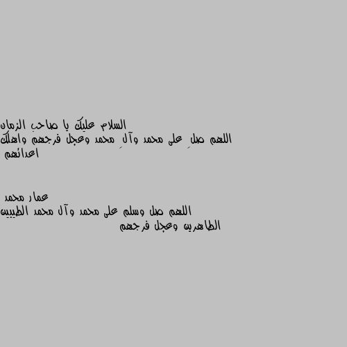 اللهم صلِ على محمد وآلِ محمد وعجل فرجهم واهلك اعدائهم اللهم صل وسلم على محمد وآل محمد الطيبين الطاهرين وعجل فرجهم