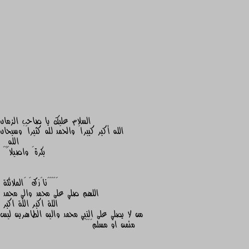 الله أكبر كبيراً والحمد لله كثيراً وسبحان اللهِ
 بكرةً واصيلاً🌹💜 اللهم صلي على محمد والي محمد 
اللة اكبر اللة اكبر 
من لا يصلي على النبي محمد واليه الطاهرين ليس مئمن او مسلم💖🥀💜