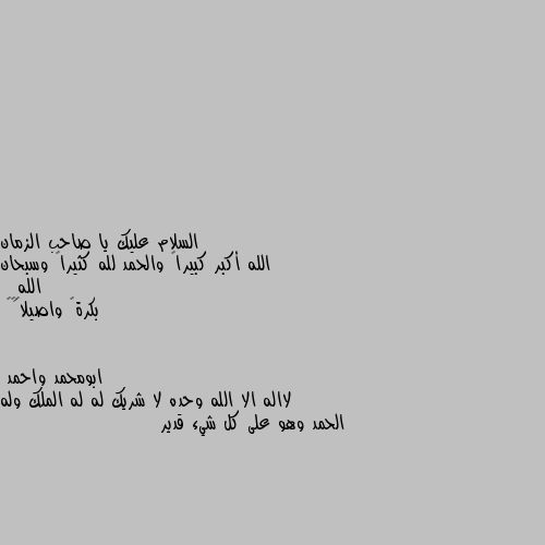 الله أكبر كبيراً والحمد لله كثيراً وسبحان اللهِ
 بكرةً واصيلاً🌹💜 لااله الا الله وحده لا شريك له له الملك وله الحمد وهو على كل شيء قدير