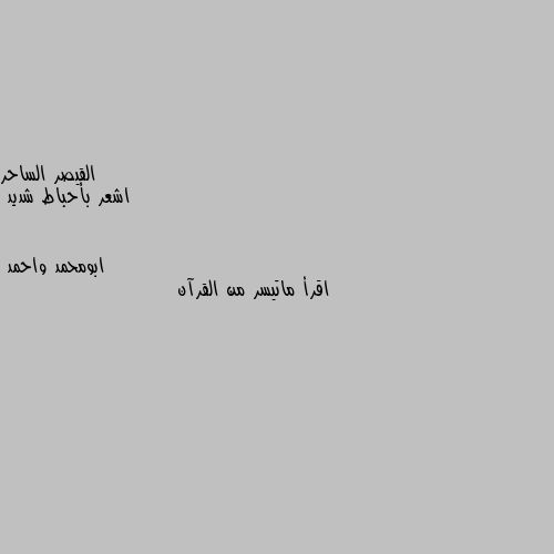 اشعر بأحباط شديد اقرأ ماتيسر من القرآن