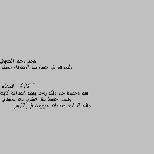 الصداقه شى جميل بين الاصدقاء ببعض نعم وجميلة جدا ولكن يوجد بعض الصداقة كذبية وليست حقيقة مثل عشرتي مع صديقاتي
ولكن انا لدية صديقات حقيقيات في إلكتروني