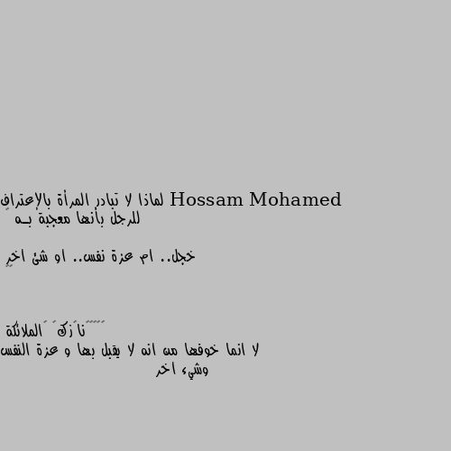 لماذا لا تبادر المرأة بالإعتراف
للرجل بأنها معجبة بـه 😍
خجل.. ام عزة نفس.. او شئ اخر 
🤔😁 لا انما خوفها من انه لا يقبل بها و عزة النفس وشيء اخر