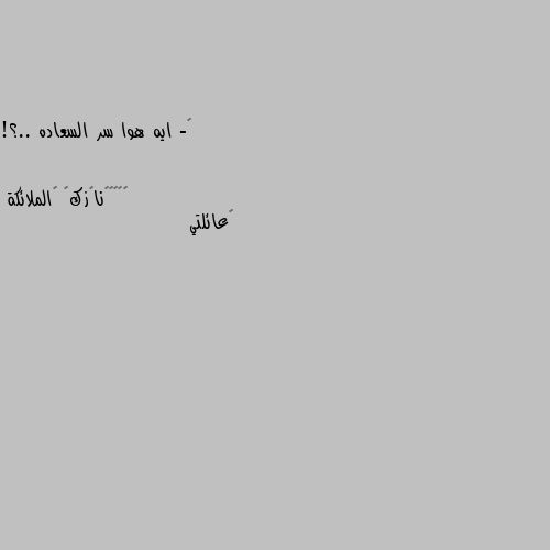 ‏- ايه هوا سر السعاده ..؟! 🤔عائلتي