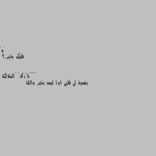 قلبك بخير.؟ بنسبة لي قلبي ابدا ليس بخير واللة