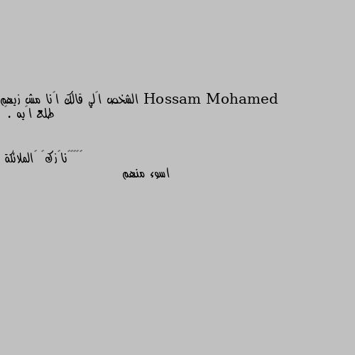 الشخص إلي قالك أنا مش زيهم طلع إيه .🌸 اسوء منهم