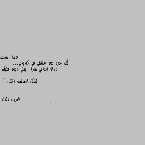 لك جزء من عشقي في كتاباتي...
      ودع الباقي سراََ بيني وبين قلبك

لتلك العينين اكتب 🙄🙄😁 🤩