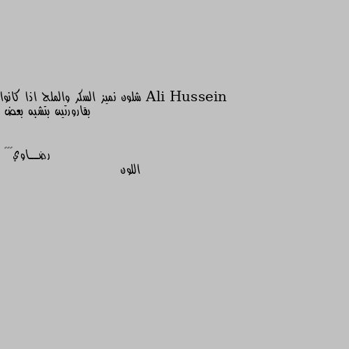 شلون نميز السكر والملح اذا كانوا بقارورتين بتشبه بعض اللون