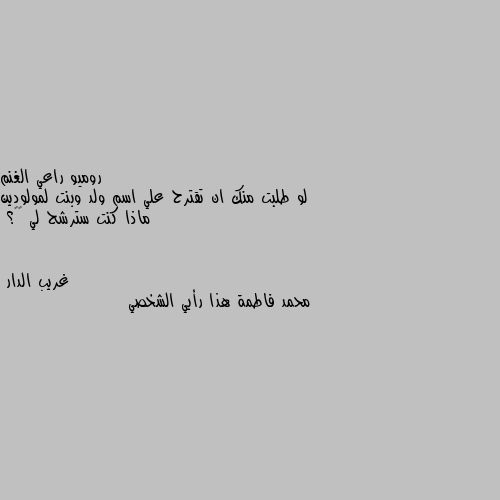 لو طلبت منك ان تقترح علي اسم ولد وبنت لمولودين ماذا كنت سترشح لي 🤗🤔؟ محمد فاطمة هذا رأيي الشخصي