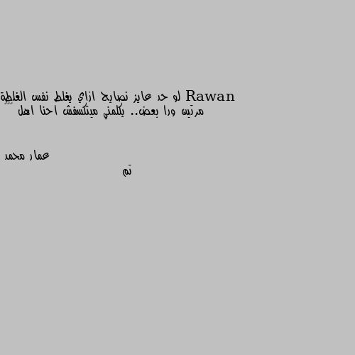 لو حد عايز نصايح ازاي يغلط نفس الغلطة مرتين ورا بعض.. يكلمني ميتكسفش احنا اهل 😂😂😌 تم