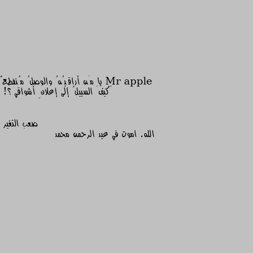 يا مَن أراقِبُهُ والوصلُ مُنقطعٌ
‏كيفَ السبيلُ إلى إعلانِ أشواقي ؟! الله. اموت في عبد الرحمن محمد