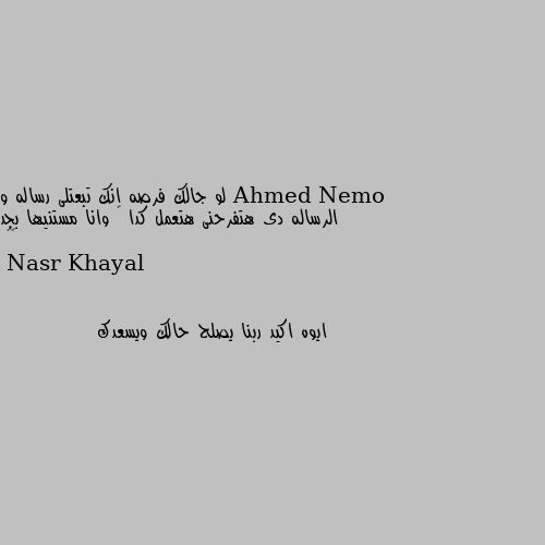 لو جالك فرصه انك تبعتلى رساله و الرساله دى هتفرحنى هتعمل كدا 🤔 وانا مستنيها بجد ❤️ ايوه اكيد ربنا يصلح حالك ويسعدك