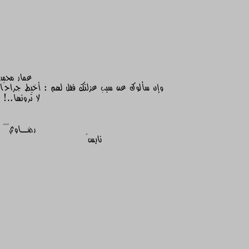 وإن سألوك عن سبب عزلتك فقل لهم : أخيط جراحًا لا ترونها..! نايس💔