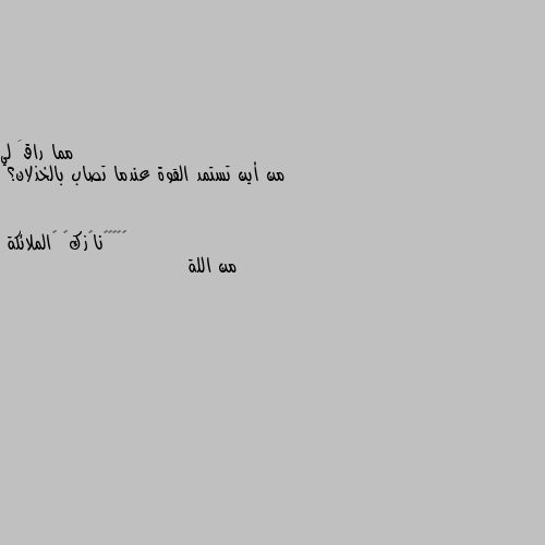 من أين تستمد القوة عندما تصاب بالخذلان؟ من اللة