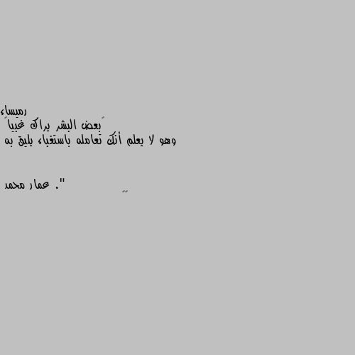 ‏بعض البشر يراك غبياً 
وهو لا يعلم أنك تعامله باستغباء يليق به ." ✔️