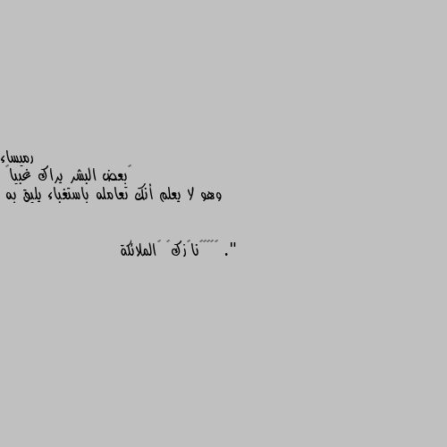 ‏بعض البشر يراك غبياً 
وهو لا يعلم أنك تعامله باستغباء يليق به ." 