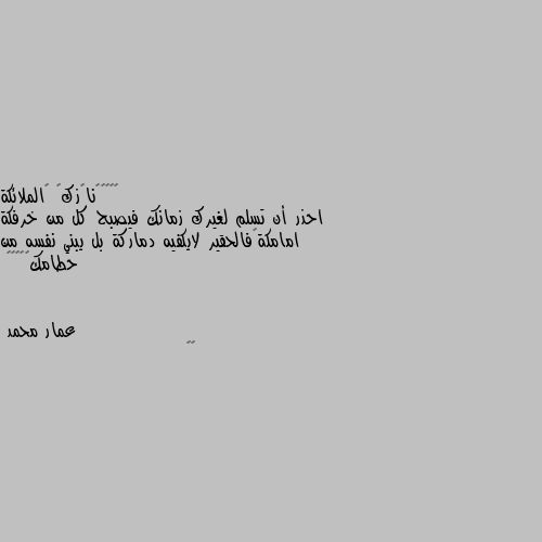 احذر أن تسلم لغيرك زمانك فيصبح كل من خرفكة امامكة❤فالحقير لايكفيه دماركة بل يبني نفسه من حطامك🖤🖤💖🌹🌹 🔪🔪