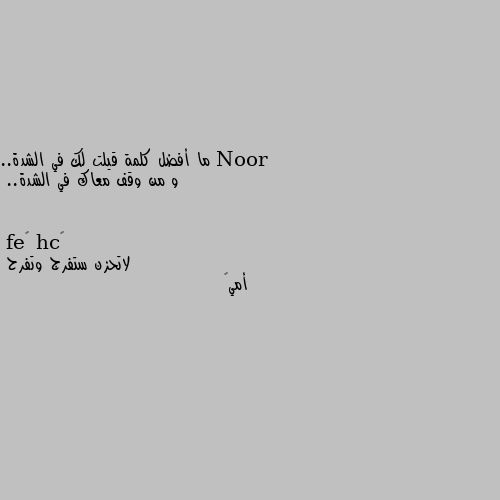 ما أفضل كلمة قيلت لك في الشدة.. 
و من وقف معاك في الشدة.. لاتحزن ستفرج وتفرح 
أمي💙