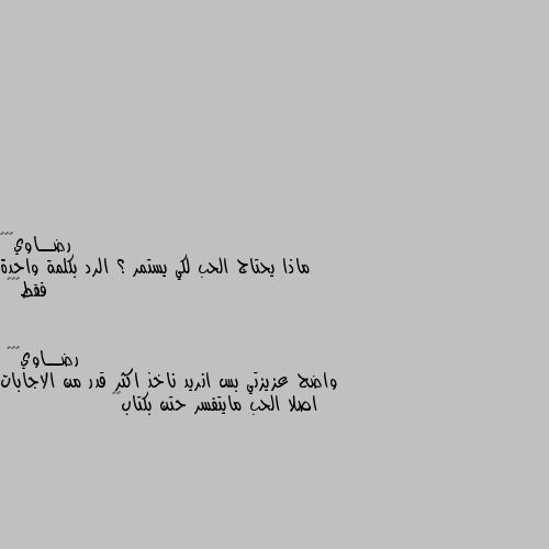 ماذا يحتاج الحب لكي يستمر ؟ الرد بكلمة واحدة فقط☺️💓 واضح عزيزتي بس انريد ناخذ اكثر قدر من الاجابات 
اصلا الحب مايتفسر حتن بكتاب👏🌷