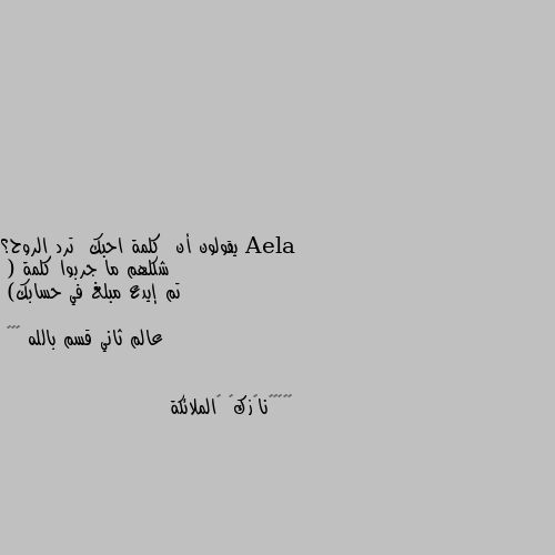 يقولون أن  كلمة احبك  ترد الروح؟ 
      شكلهم ما جربوا كلمة 
( تم إيدع مبلغ في حسابك) 

عالم ثاني قسم بالله 😂😂😂 