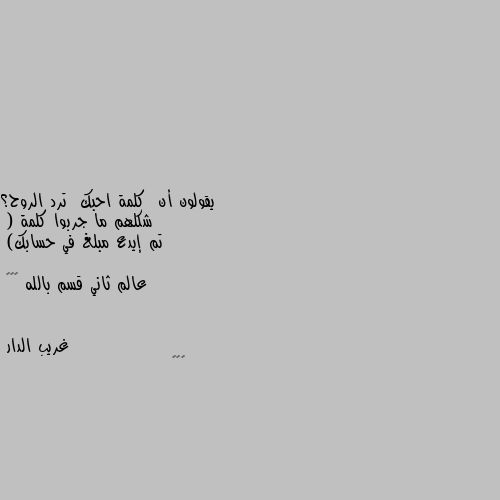 يقولون أن  كلمة احبك  ترد الروح؟ 
      شكلهم ما جربوا كلمة 
( تم إيدع مبلغ في حسابك) 

عالم ثاني قسم بالله 😂😂😂 😆😆😆