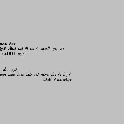 ذكر يوم الخميس لا اله الا الله الملك الحق المبين 100مره لا إله الا الله وحده عدد خلقه ورضا نفسه وزنة عرشه ومداد كلماته