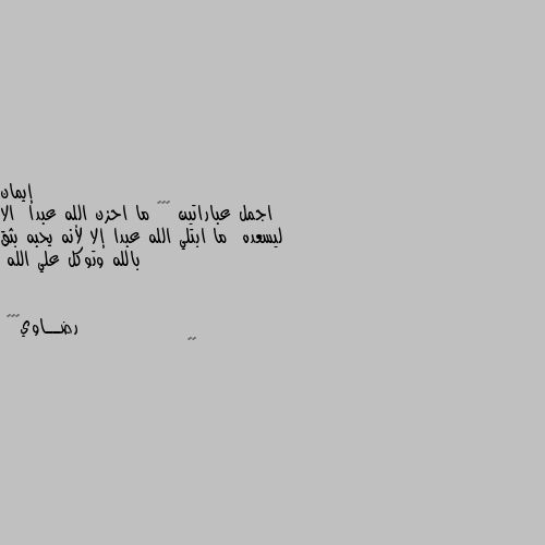 اجمل عباراتين 😊😊🌹 ما احزن الله عبدا  الا ليسعده  ما ابتلي الله عبدا إلا لأنه يحبه بثق بالله وتوكل علي الله 👏🌷