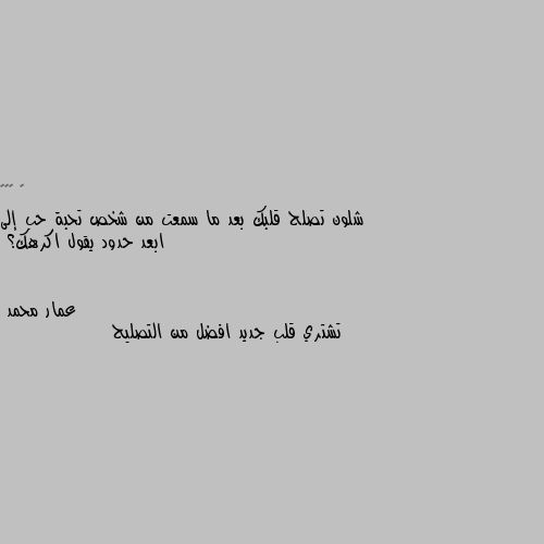 شلون تصلح قلبك بعد ما سمعت من شخص تحبة حب إلى ابعد حدود يقول اكرهك؟ تشتري قلب جديد افضل من التصليح